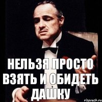 нельзя просто взять и обидеть Дашку