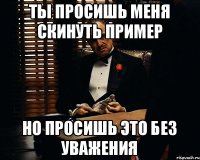 ты просишь меня скинуть пример но просишь это без уважения