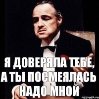 я доверяла тебе, а ты посмеялась надо мной