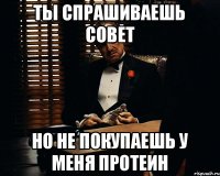 Ты спрашиваешь совет но не покупаешь у меня протеин