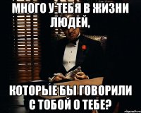 Много у тебя в жизни людей, которые бы говорили с тобой о тебе?