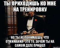 Ты приходишь ко мне на тренировку Но ты не понимаешь, что отжимания- это то, зачем ты на самом деле пришел