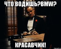 ЧТО ВОДИШЬ?BMW? КРАСАВЧИК!