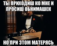 Ты приходиш ко мне и просиш обнимашек но при этом матерясь