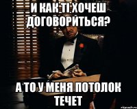 И как ті хочеш договориться? А то у меня потолок течет