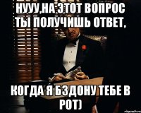 Нууу,на этот вопрос ты получишь ответ, когда я бздону тебе в рот)