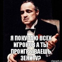 Я покупаю всех игроков а ты проигрываешь зениту?