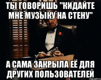 ты говоришь "кидайте мне музыку на стену" а сама закрыла её для других пользователей