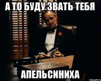 а то буду звать тебя апельсиниха