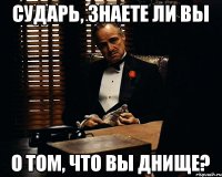 Сударь, знаете ли вы о том, что вы днище?