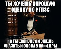 Ты хочешь хорошую оценку по ИГПЗС Но ты даже не сможешь сказать и слова у кафедры