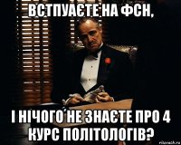 ВСТПУАЄТЕ НА ФСН, І НІЧОГО НЕ ЗНАЄТЕ ПРО 4 КУРС ПОЛІТОЛОГІВ?