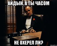 Айдын, а ты часом не охерел ли?