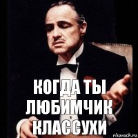 когда ты любимчик классухи