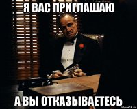 я вас приглашаю а вы отказываетесь