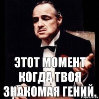 Этот момент когда твоя знакомая гений.