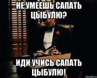 не умеешь сапать цыбулю? иди учись сапать цыбулю!