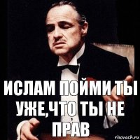 Ислам пойми ты уже,что ты не прав