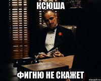 ксюша фигню не скажет