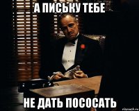 а письку тебе не дать пососать