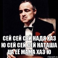 сей сей сей Надя хаз ю сей сей сей Наташа ца её мама хаз ю