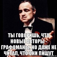 Ты говоришь, что новые авторы - графоманы, но даже не читал, что они пишут