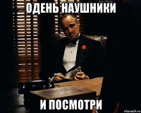 одень наушники и посмотри