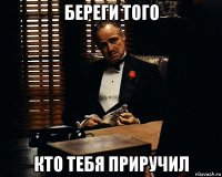 береги того кто тебя приручил