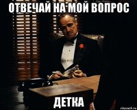 отвечай на мой вопрос детка