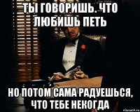 ты говоришь. что любишь петь но потом сама радуешься, что тебе некогда