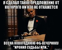 я сделал такое предложение от которого ни кто не откажется все на новогоднюю фб-вечеринку "ирония судьбы или.."