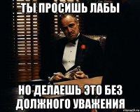 ты просишь лабы но делаешь это без должного уважения