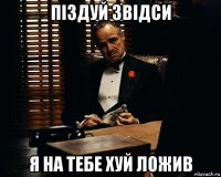 піздуй звідси я на тебе хуй ложив