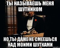 ты называешь меня шутником но ты даже не смеешься над моими шутками