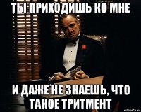 ты приходишь ко мне и даже не знаешь, что такое тритмент