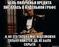 цель полученья кредита писалась в отдельной графе , и, но это только мне, и возможно только кажется, да, не была скрыта