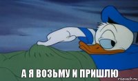 а я возьму и пришлю