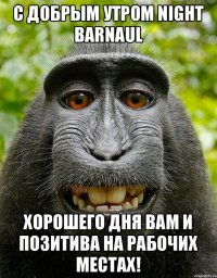 С добрым утром Night Barnaul хорошего дня вам и позитива на рабочих местах!