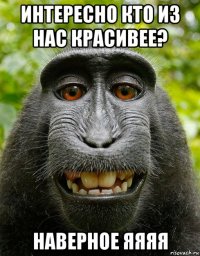 интересно кто из нас красивее? наверное яяяя