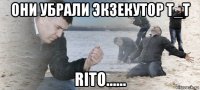 они убрали экзекутор т_т rito......