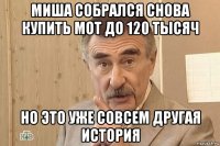 миша собрался снова купить мот до 120 тысяч но это уже совсем другая история