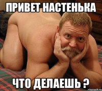 Привет Настенька Что делаешь ?