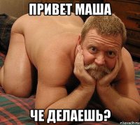 привет маша че делаешь?