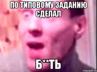 По типовому заданию сделал Б**ть