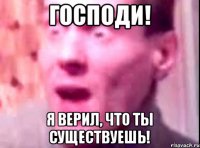 Господи! Я Верил, что ты существуешь!