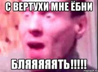 С вертухи мне ёбни Бляяяяять!!!!!