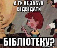 а ти не забув відвідати бібліотеку?