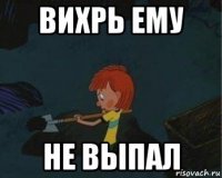 вихрь ему не выпал