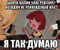 шарік налий чаю ревізор всеодно не рекоендував нас я так думаю