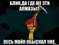 блин,да где же эти алмазы? весь майн обыскал уже.